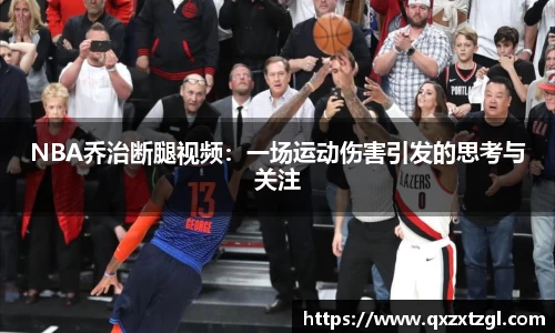 NBA乔治断腿视频：一场运动伤害引发的思考与关注