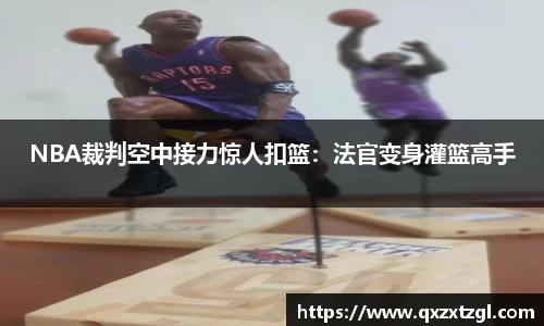 NBA裁判空中接力惊人扣篮：法官变身灌篮高手